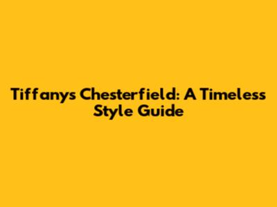 Tiffany's Chesterfield: A Timeless Style Guide