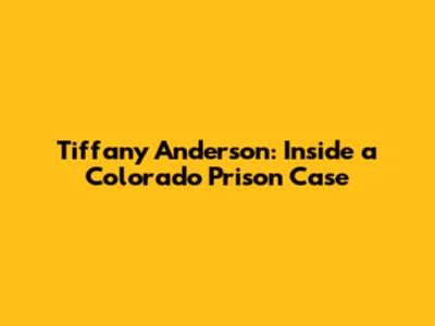 Tiffany Anderson: Inside a Colorado Prison Case