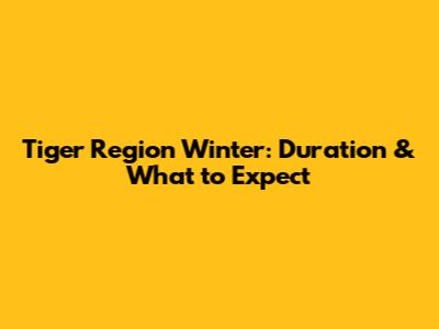 Tiger Region Winter: Duration & What to Expect