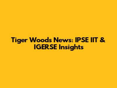Tiger Woods News: IPSE IIT & IGERSE Insights