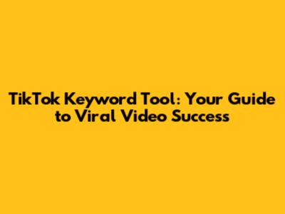 TikTok Keyword Tool: Your Guide to Viral Video Success