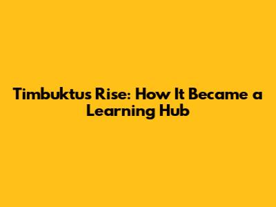 Timbuktu's Rise: How It Became a Learning Hub