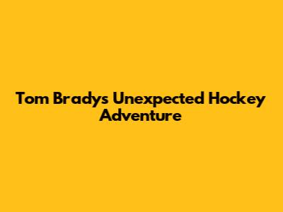 Tom Brady's Unexpected Hockey Adventure