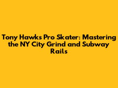 Tony Hawk's Pro Skater: Mastering the NY City Grind and Subway Rails