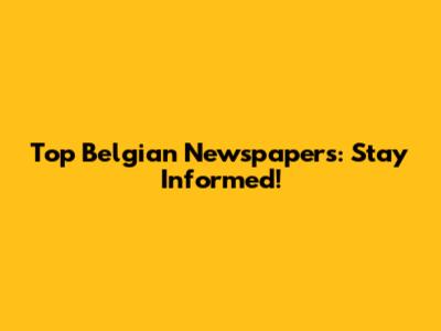 Top Belgian Newspapers: Stay Informed!