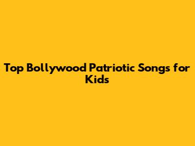 Top Bollywood Patriotic Songs for Kids