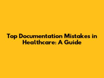 Top Documentation Mistakes in Healthcare: A Guide