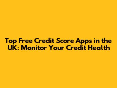 Top Free Credit Score Apps in the UK: Monitor Your Credit Health