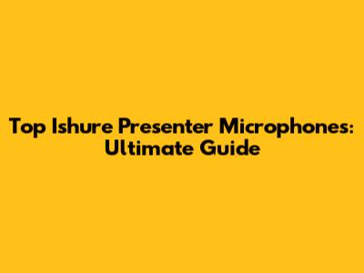 Top Ishure Presenter Microphones: Ultimate Guide