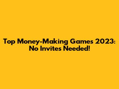Top Money-Making Games 2023: No Invites Needed!