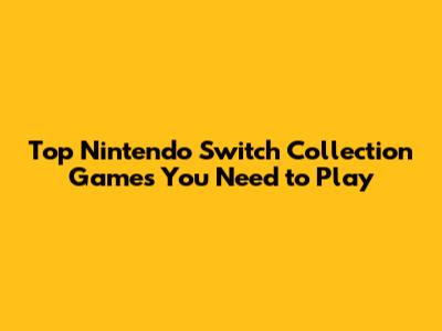 Top Nintendo Switch Collection Games You Need to Play