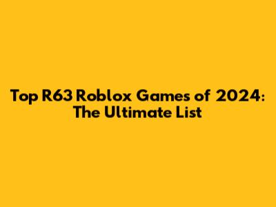 Top R63 Roblox Games of 2024: The Ultimate List