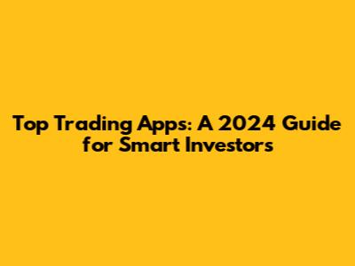 Top Trading Apps: A 2024 Guide for Smart Investors