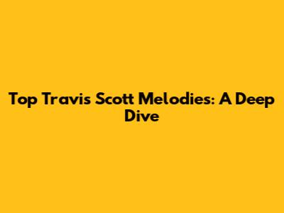 Top Travis Scott Melodies: A Deep Dive