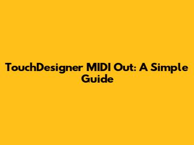 TouchDesigner MIDI Out: A Simple Guide