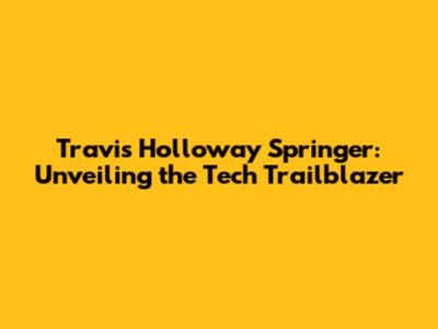 Travis Holloway Springer: Unveiling the Tech Trailblazer