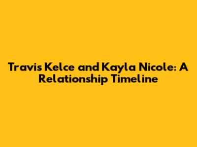 Travis Kelce and Kayla Nicole: A Relationship Timeline