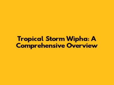 Tropical Storm Wipha: A Comprehensive Overview
