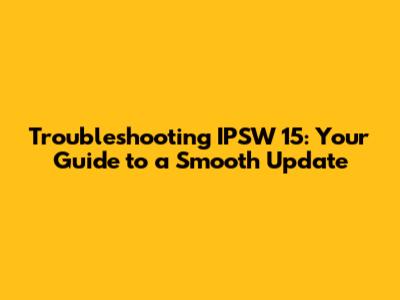 Troubleshooting IPSW 15: Your Guide to a Smooth Update