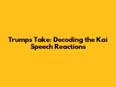Trump's Take: Decoding the Kai Speech Reactions