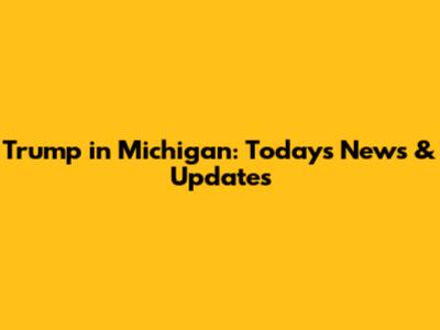 Trump in Michigan: Today's News & Updates