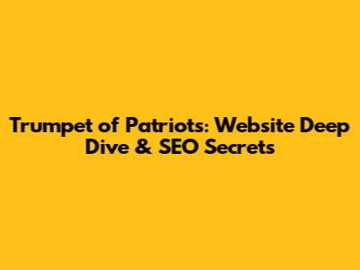 Trumpet of Patriots: Website Deep Dive & SEO Secrets