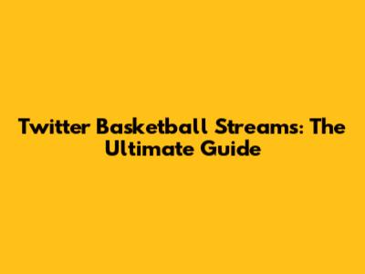 Twitter Basketball Streams: The Ultimate Guide