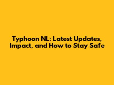 Typhoon NL: Latest Updates, Impact, and How to Stay Safe