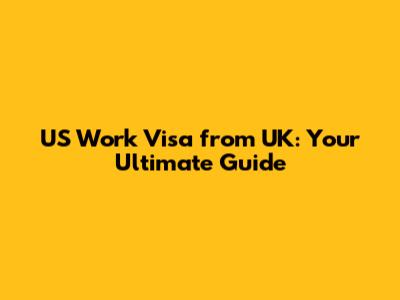 US Work Visa from UK: Your Ultimate Guide