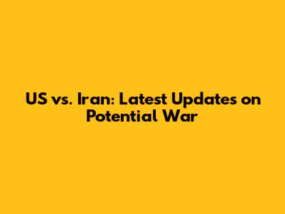 US vs. Iran: Latest Updates on Potential War