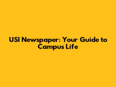 USI Newspaper: Your Guide to Campus Life