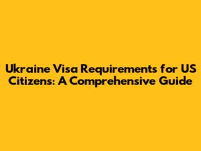 Ukraine Visa Requirements for US Citizens: A Comprehensive Guide