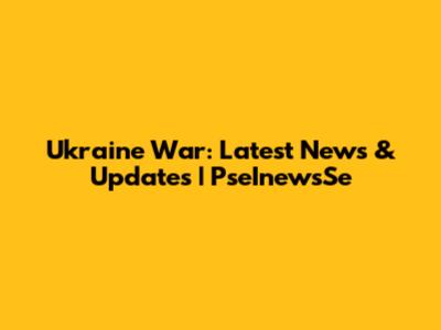 Ukraine War: Latest News & Updates | PseInewsSe