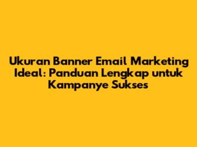 Ukuran Banner Email Marketing Ideal: Panduan Lengkap untuk Kampanye Sukses