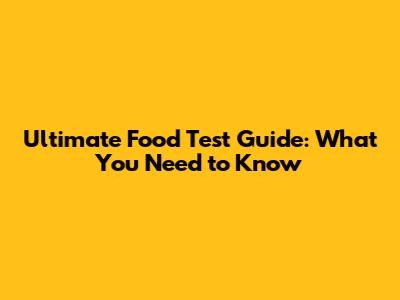 Ultimate Food Test Guide: What You Need to Know