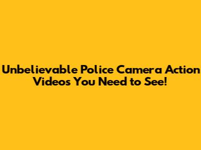 Unbelievable Police Camera Action Videos You Need to See!