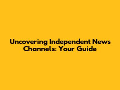 Uncovering Independent News Channels: Your Guide