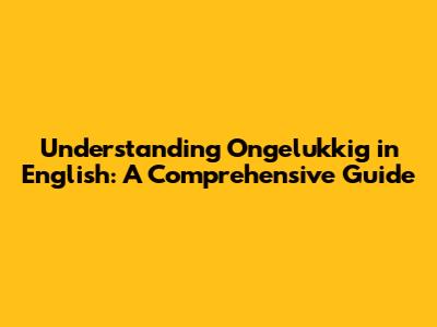 Understanding 'Ongelukkig' in English: A Comprehensive Guide