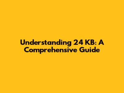 Understanding 24 KB: A Comprehensive Guide