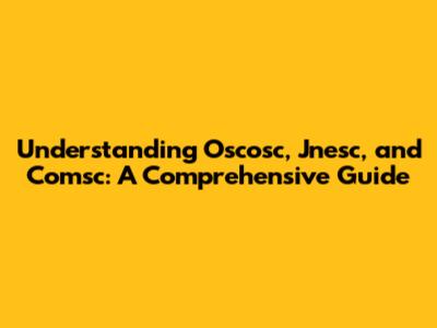Understanding Oscosc, Jnesc, and Comsc: A Comprehensive Guide