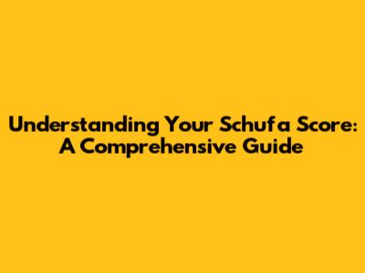 Understanding Your Schufa Score: A Comprehensive Guide