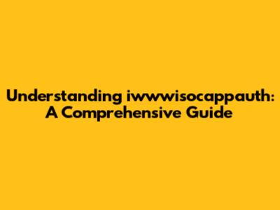 Understanding iwwwisocappauth: A Comprehensive Guide