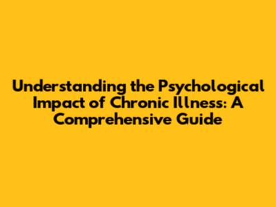 Understanding the Psychological Impact of Chronic Illness: A Comprehensive Guide