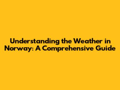 Understanding the Weather in Norway: A Comprehensive Guide