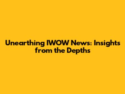 Unearthing IWOW News: Insights from the Depths