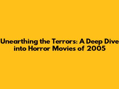 Unearthing the Terrors: A Deep Dive into Horror Movies of 2005