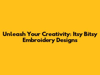 Unleash Your Creativity: Itsy Bitsy Embroidery Designs