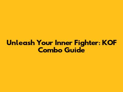 Unleash Your Inner Fighter: KOF Combo Guide