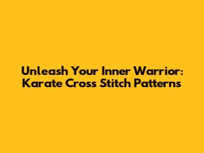 Unleash Your Inner Warrior: Karate Cross Stitch Patterns
