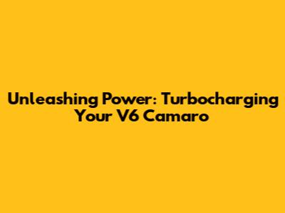 Unleashing Power: Turbocharging Your V6 Camaro
